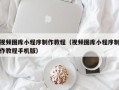 安岳视频图库小程序制作教程（视频图库小程序制作教程手机版）